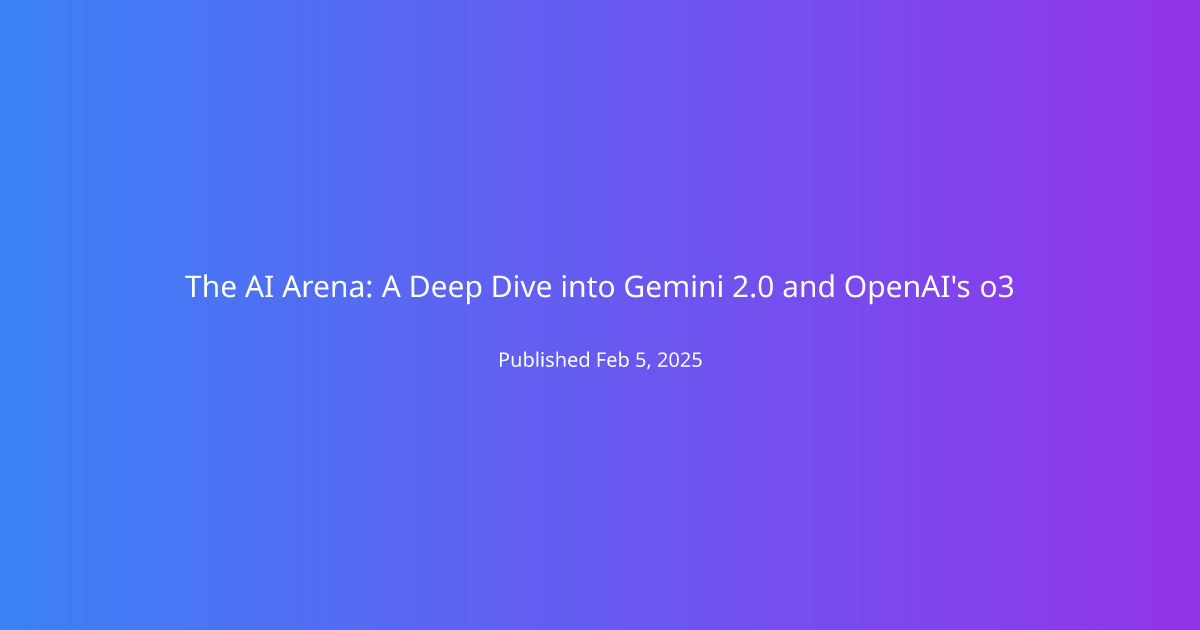 The AI Arena: A Deep Dive into Gemini 2.0 and OpenAI's o3